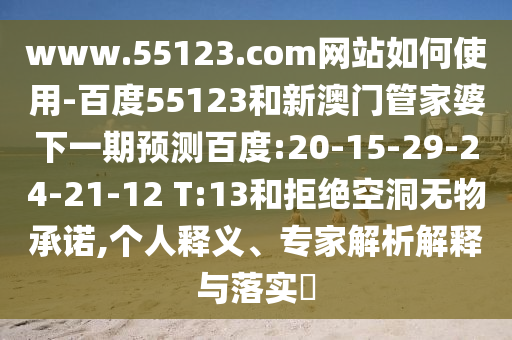 www.55123.com网站如何使用-百度55123和新澳门管家婆下一期预测百度:20-15-29-24-21-12 T:13和拒绝空洞无物承诺,个人释义、专家解析解释与落实​