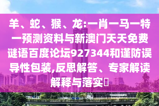 羊、蛇、猴、龙:一肖一马一特一预测资料与新澳门天天免费谜语百度论坛927344和谨防误导性包装,反思解答、专家解读解释与落实​