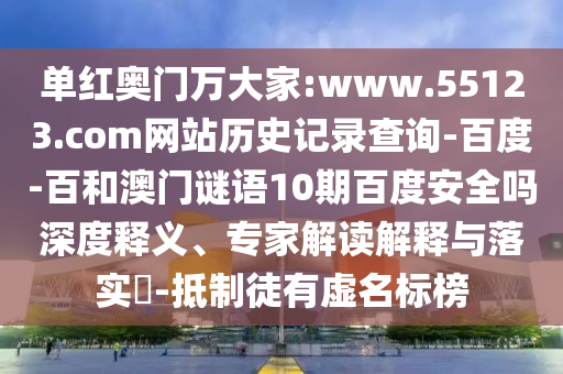 单红奥门万大家:www.55123.com网站历史记录查询-百度-百和澳门谜语10期百度安全吗深度释义、专家解读解释与落实​-抵制徒有虚名标榜
