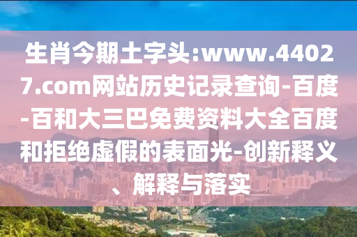 生肖今期土字头:www.44027.com网站历史记录查询-百度-百和大三巴免费资料大全百度和拒绝虚假的表面光-创新释义、解释与落实
