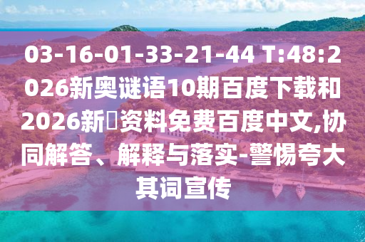 03-16-01-33-21-44 T:48:2026新奥谜语10期百度下载和2026新奧资料免费百度中文,协同解答、解释与落实-警惕夸大其词宣传