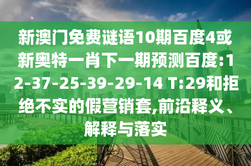新澳门免费谜语10期百度4或新奥特一肖下一期预测百度:12-37-25-39-29-14 T:29和拒绝不实的假营销套,前沿释义、解释与落实