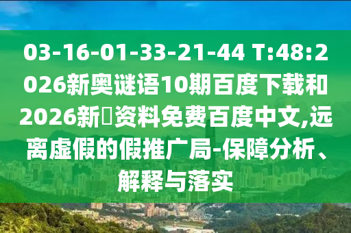 03-16-01-33-21-44 T:48:2026新奥谜语10期百度下载和2026新奧资料免费百度中文,远离虚假的假推广局-保障分析、解释与落实