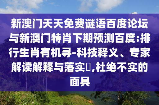 新澳门天天免费谜语百度论坛与新澳门特肖下期预测百度:排行生肖有机寻-科技释义、专家解读解释与落实,杜绝不实的面具