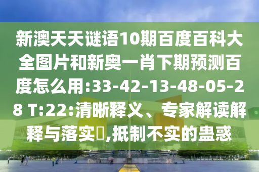 新澳天天谜语10期百度百科大全图片和新奥一肖下期预测百度怎么用:33-42-13-48-05-28 T:22:清晰释义、专家解读解释与落实​,抵制不实的蛊惑