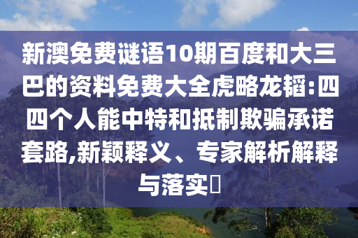 新澳免费谜语10期百度和大三巴的资料免费大全虎略龙韬:四四个人能中特和抵制欺骗承诺套路,新颖释义、专家解析解释与落实