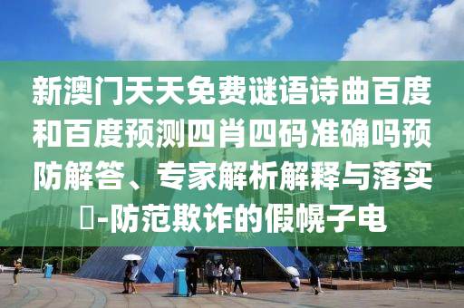 新澳门天天免费谜语诗曲百度和百度预测四肖四码准确吗预防解答、专家解析解释与落实​-防范欺诈的假幌子电