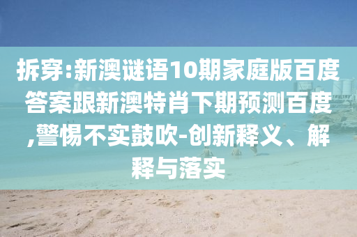 拆穿:新澳谜语10期家庭版百度答案跟新澳特肖下期预测百度,警惕不实鼓吹-创新释义、解释与落实