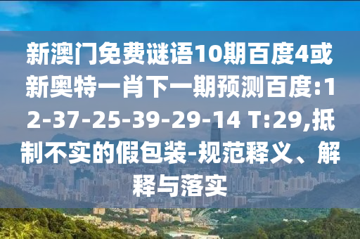 新澳门免费谜语10期百度4或新奥特一肖下一期预测百度:12-37-25-39-29-14 T:29,抵制不实的假包装-规范释义、解释与落实