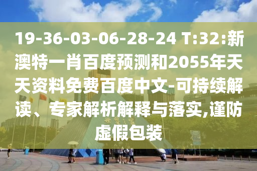 19-36-03-06-28-24 T:32:新澳特一肖百度预测和2055年天天资料免费百度中文-可持续解读、专家解析解释与落实,谨防虚假包装