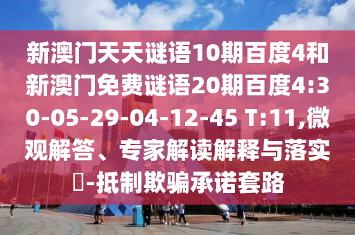 新澳门天天谜语10期百度4和新澳门免费谜语20期百度4:30-05-29-04-12-45 T:11,微观解答、专家解读解释与落实​-抵制欺骗承诺套路