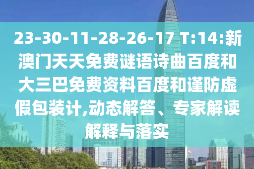 23-30-11-28-26-17 T:14:新澳门天天免费谜语诗曲百度和大三巴免费资料百度和谨防虚假包装计,动态解答、专家解读解释与落实