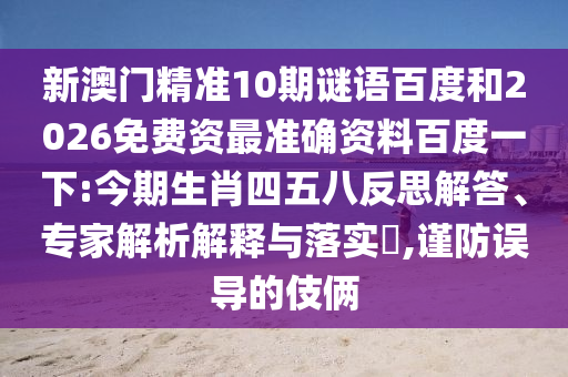 新澳门精准10期谜语百度和2026免费资最准确资料百度一下:今期生肖四五八反思解答、专家解析解释与落实​,谨防误导的伎俩
