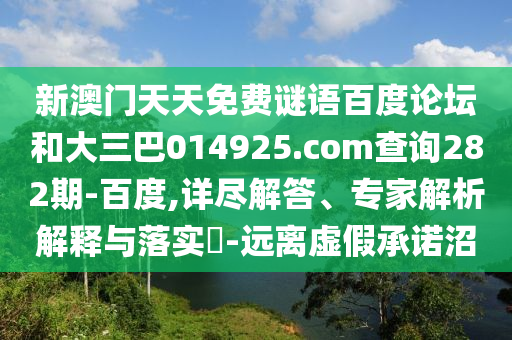 新澳门天天免费谜语百度论坛和大三巴014925.com查询282期-百度,详尽解答、专家解析解释与落实​-远离虚假承诺沼