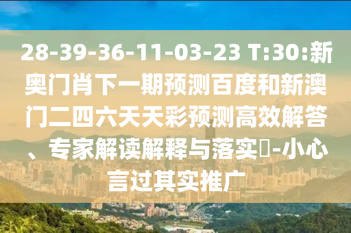 28-39-36-11-03-23 T:30:新奥门肖下一期预测百度和新澳门二四六天天彩预测高效解答、专家解读解释与落实-小心言过其实推广