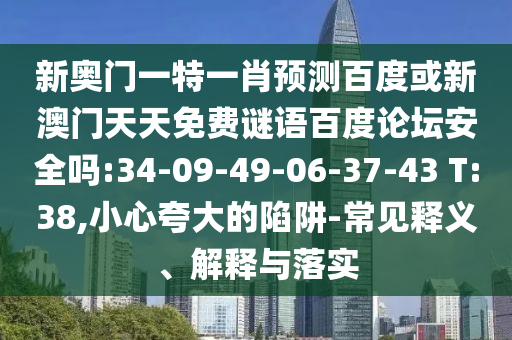 新奥门一特一肖预测百度或新澳门天天免费谜语百度论坛安全吗:34-09-49-06-37-43 T:38,小心夸大的陷阱-常见释义、解释与落实
