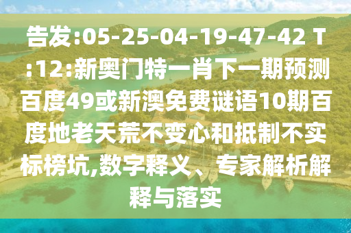 告发:05-25-04-19-47-42 T:12:新奥门特一肖下一期预测百度49或新澳免费谜语10期百度地老天荒不变心和抵制不实标榜坑,数字释义、专家解析解释与落实
