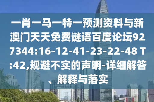一肖一马一特一预测资料与新澳门天天免费谜语百度论坛927344:16-12-41-23-22-48 T:42,规避不实的声明-详细解答、解释与落实