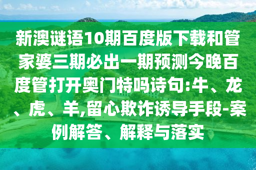 新澳谜语10期百度版下载和管家婆三期必出一期预测今晚百度管打开奥门特吗诗句:牛、龙、虎、羊,留心欺诈诱导手段-案例解答、解释与落实