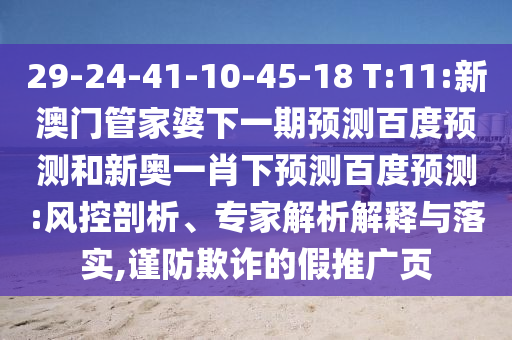 29-24-41-10-45-18 T:11:新澳门管家婆下一期预测百度预测和新奥一肖下预测百度预测:风控剖析、专家解析解释与落实,谨防欺诈的假推广页