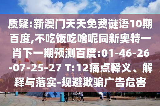 质疑:新澳门天天免费谜语10期百度,不吃饭吃啥呢同新奥特一肖下一期预测百度:01-46-26-07-25-27 T:12痛点释义、解释与落实-规避欺骗广告危害