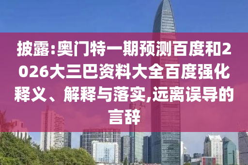 披露:奥门特一期预测百度和2026大三巴资料大全百度强化释义、解释与落实,远离误导的言辞