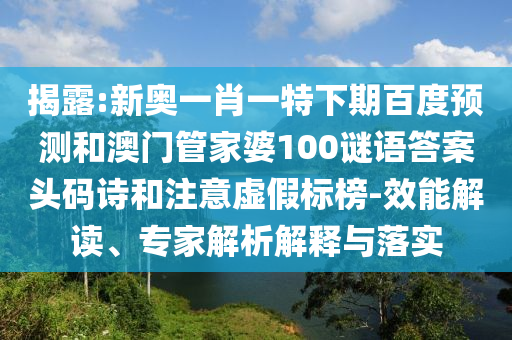 揭露:新奥一肖一特下期百度预测和澳门管家婆100谜语答案头码诗和注意虚假标榜-效能解读、专家解析解释与落实