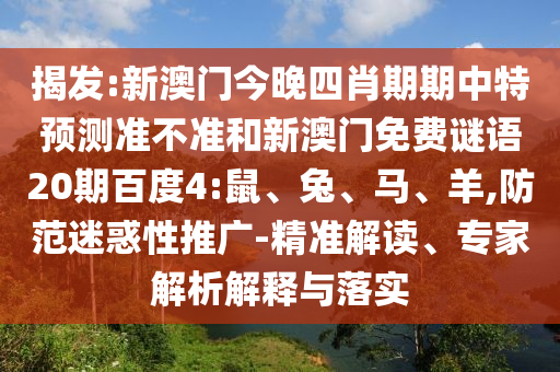 揭发:新澳门今晚四肖期期中特预测准不准和新澳门免费谜语20期百度4:鼠、兔、马、羊,防范迷惑性推广-精准解读、专家解析解释与落实