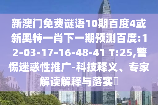 新澳门免费谜语10期百度4或新奥特一肖下一期预测百度:12-03-17-16-48-41 T:25,警惕迷惑性推广-科技释义、专家解读解释与落实
