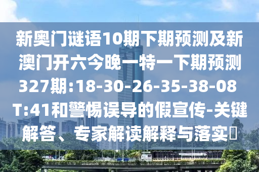 新奥门谜语10期下期预测及新澳门开六今晚一特一下期预测327期:18-30-26-35-38-08 T:41和警惕误导的假宣传-关键解答、专家解读解释与落实​