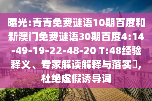 曝光:青青免费谜语10期百度和新澳门免费谜语30期百度4:14-49-19-22-48-20 T:48经验释义、专家解读解释与落实,杜绝虚假诱导词