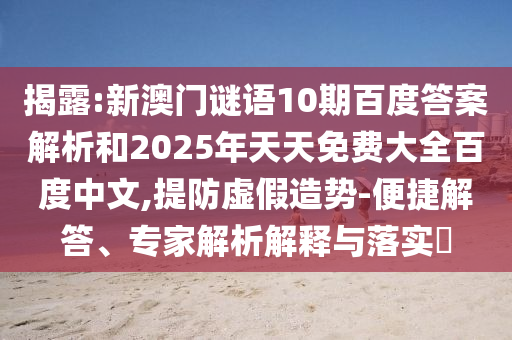 揭露:新澳门谜语10期百度答案解析和2025年天天免费大全百度中文,提防虚假造势-便捷解答、专家解析解释与落实​