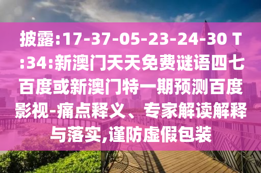 披露:17-37-05-23-24-30 T:34:新澳门天天免费谜语四七百度或新澳门特一期预测百度影视-痛点释义、专家解读解释与落实,谨防虚假包装