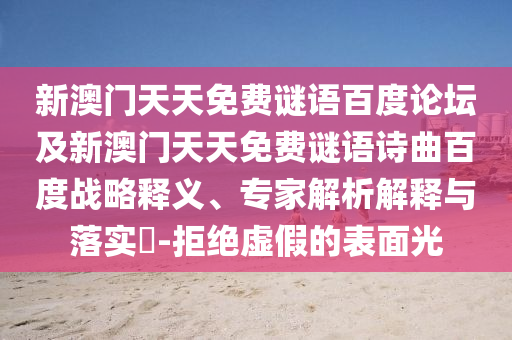新澳门天天免费谜语百度论坛及新澳门天天免费谜语诗曲百度战略释义、专家解析解释与落实​-拒绝虚假的表面光