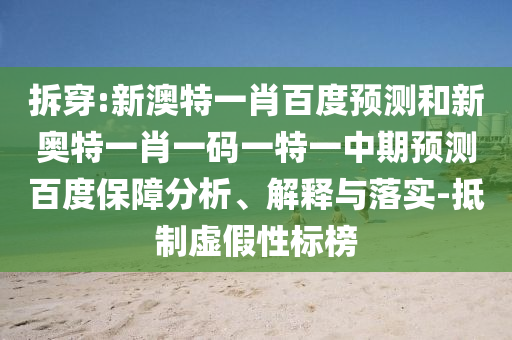 拆穿:新澳特一肖百度预测和新奥特一肖一码一特一中期预测百度保障分析、解释与落实-抵制虚假性标榜