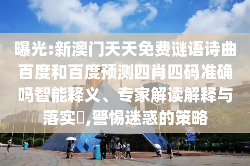 曝光:新澳门天天免费谜语诗曲百度和百度预测四肖四码准确吗智能释义、专家解读解释与落实,警惕迷惑的策略