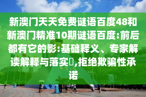 新澳门天天免费谜语百度48和新澳门精准10期谜语百度:前后都有它的影:基础释义、专家解读解释与落实​,拒绝欺骗性承诺