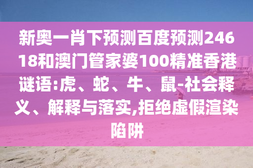 新奥一肖下预测百度预测24618和澳门管家婆100精准香港谜语:虎、蛇、牛、鼠-社会释义、解释与落实,拒绝虚假渲染陷阱