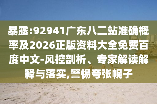 暴露:92941广东八二站准确概率及2026正版资料大全免费百度中文-风控剖析、专家解读解释与落实,警惕夸张幌子