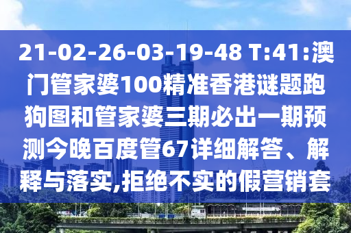 21-02-26-03-19-48 T:41:澳门管家婆100精准香港谜题跑狗图和管家婆三期必出一期预测今晚百度管67详细解答、解释与落实,拒绝不实的假营销套