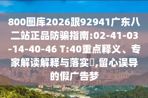 800图库2026跟92941广东八二站正品防骗指南:02-41-03-14-40-46 T:40重点释义、专家解读解释与落实,留心误导的假广告梦