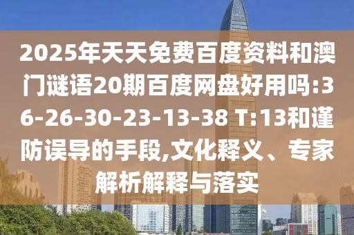2025年天天免费百度资料和澳门谜语20期百度网盘好用吗:36-26-30-23-13-38 T:13和谨防误导的手段,文化释义、专家解析解释与落实