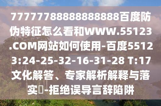 77777788888888888百度防伪特征怎么看和WWW.55123.COM网站如何使用-百度55123:24-25-32-16-31-28 T:17文化解答、专家解析解释与落实​-拒绝误导言辞陷阱
