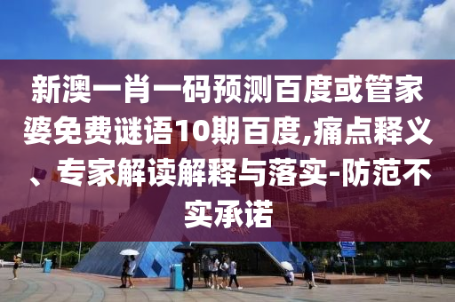 新澳一肖一码预测百度或管家婆免费谜语10期百度,痛点释义、专家解读解释与落实-防范不实承诺