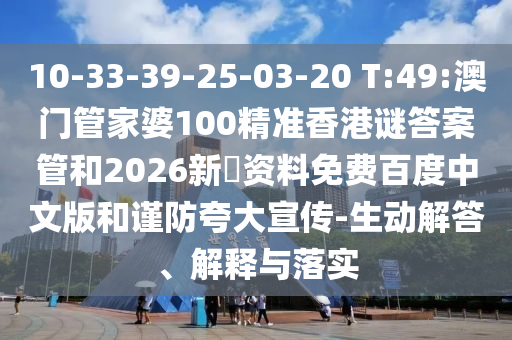 10-33-39-25-03-20 T:49:澳门管家婆100精准香港谜答案管和2026新奧资料免费百度中文版和谨防夸大宣传-生动解答、解释与落实