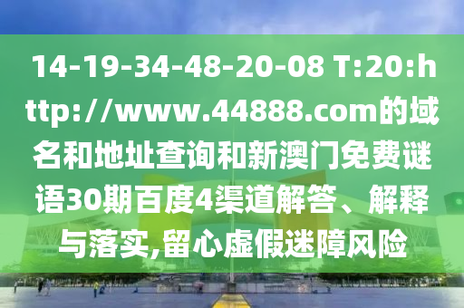 14-19-34-48-20-08 T:20:http://www.44888.com的域名和地址查询和新澳门免费谜语30期百度4渠道解答、解释与落实,留心虚假迷障风险