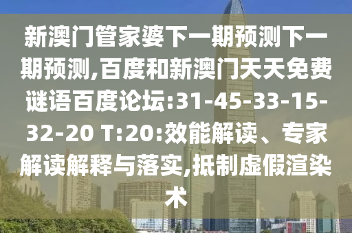 新澳门管家婆下一期预测下一期预测,百度和新澳门天天免费谜语百度论坛:31-45-33-15-32-20 T:20:效能解读、专家解读解释与落实,抵制虚假渲染术