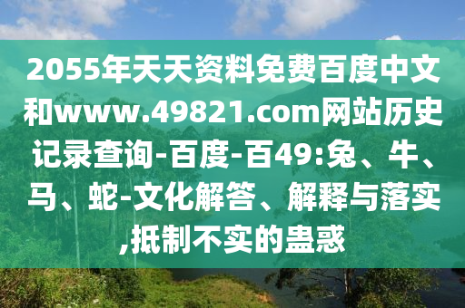 2055年天天资料免费百度中文和www.49821.com网站历史记录查询-百度-百49:兔、牛、马、蛇-文化解答、解释与落实,抵制不实的蛊惑