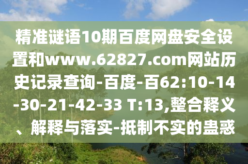 精准谜语10期百度网盘安全设置和www.62827.com网站历史记录查询-百度-百62:10-14-30-21-42-33 T:13,整合释义、解释与落实-抵制不实的蛊惑