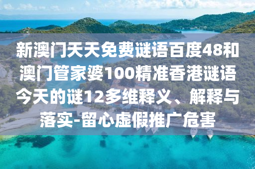 新澳门天天免费谜语百度48和澳门管家婆100精准香港谜语今天的谜12多维释义、解释与落实-留心虚假推广危害